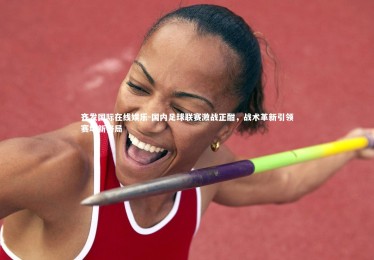 齐发国际在线娱乐-国内足球联赛激战正酣，战术革新引领赛场新格局