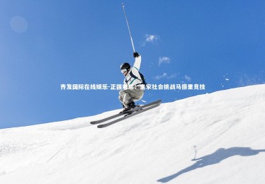 齐发国际在线娱乐-正强对话：皇家社会挑战马德里竞技