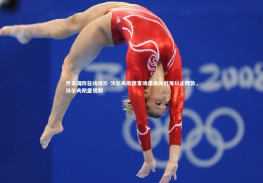 齐发国际在线娱乐-沃尔夫斯堡客场遭遇失利难以止颓势，沃尔夫斯堡视频