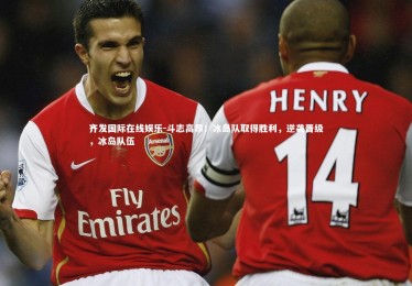 齐发国际在线娱乐-斗志高昂！冰岛队取得胜利，逆袭晋级，冰岛队伍