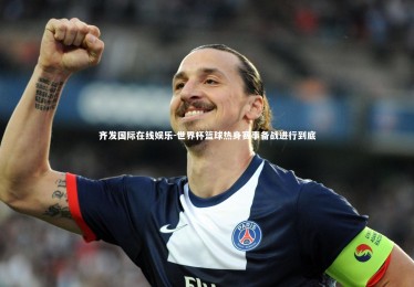 齐发国际在线娱乐-世界杯篮球热身赛事备战进行到底