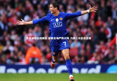 齐发国际在线娱乐-亚眠主场严阵以待 力拼三分志在必得