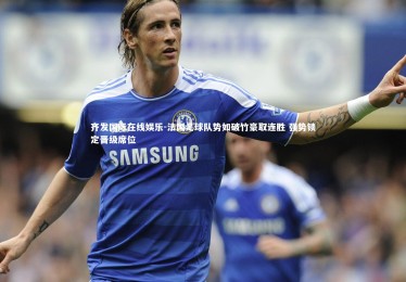 齐发国际在线娱乐-法国足球队势如破竹豪取连胜 强势锁定晋级席位