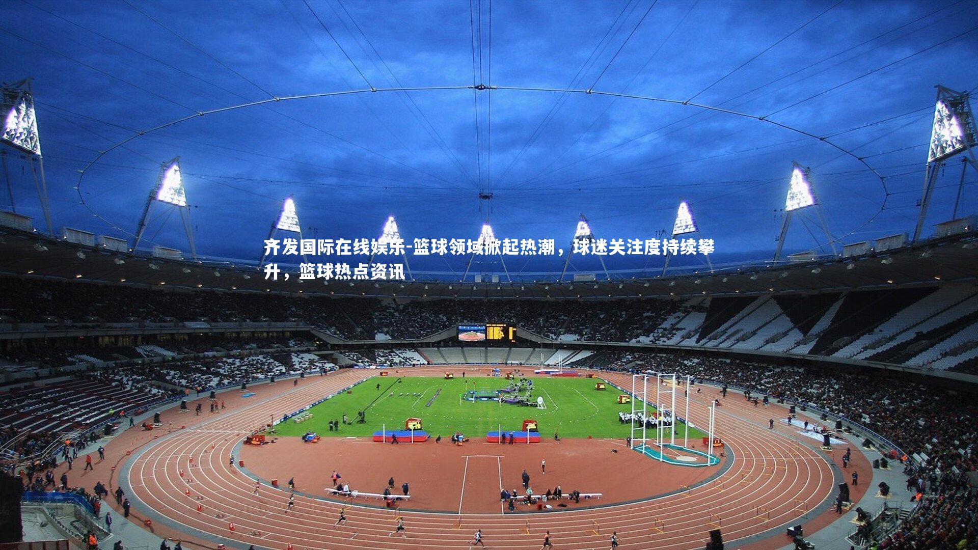 篮球领域掀起热潮，球迷关注度持续攀升，篮球热点资讯