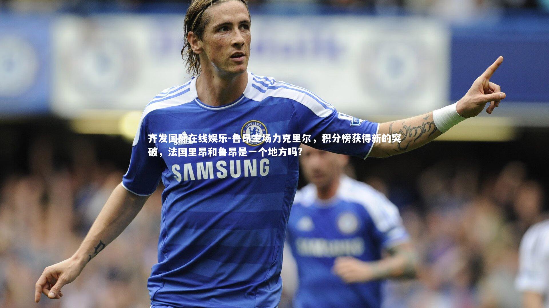 鲁昂主场力克里尔，积分榜获得新的突破，法国里昂和鲁昂是一个地方吗?