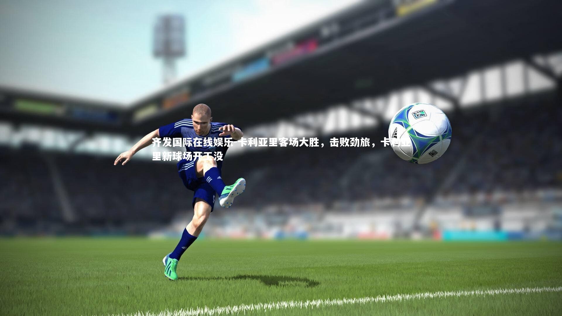 卡利亚里客场大胜，击败劲旅，卡利亚里新球场开工没