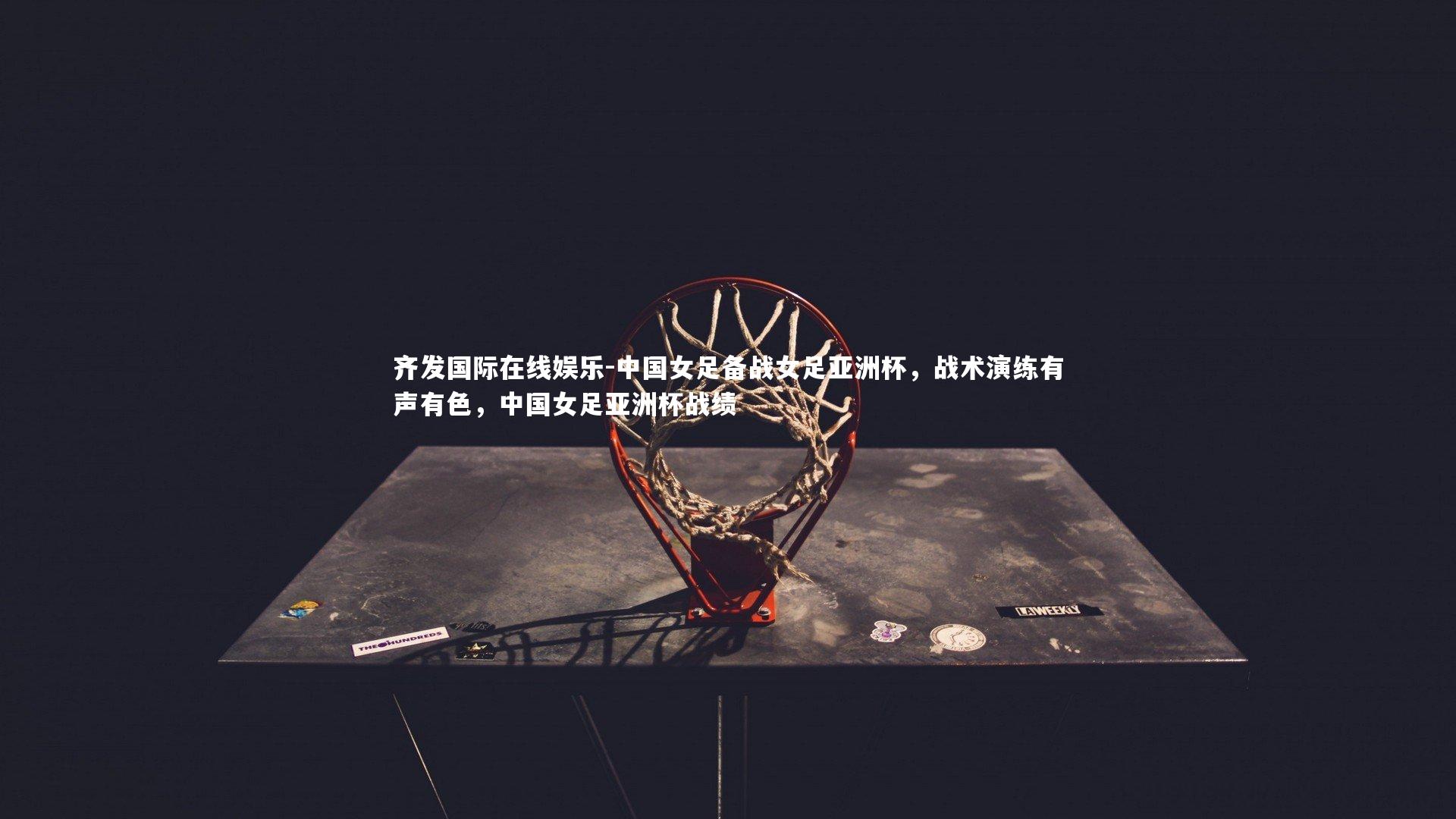 中国女足备战女足亚洲杯，战术演练有声有色，中国女足亚洲杯战绩