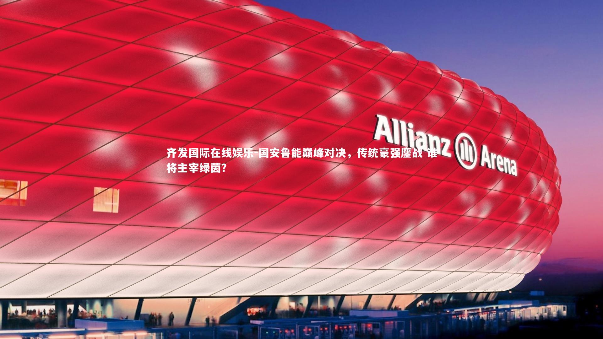 国安鲁能巅峰对决，传统豪强鏖战 谁将主宰绿茵？