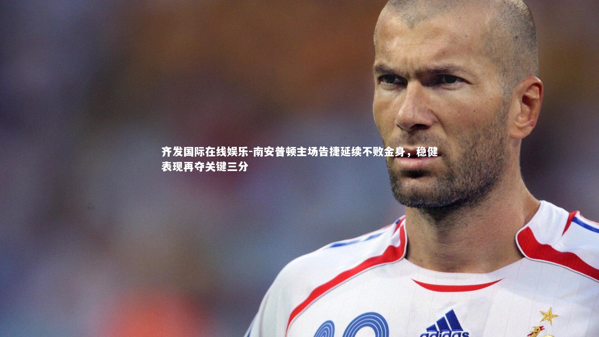 南安普顿主场告捷延续不败金身，稳健表现再夺关键三分