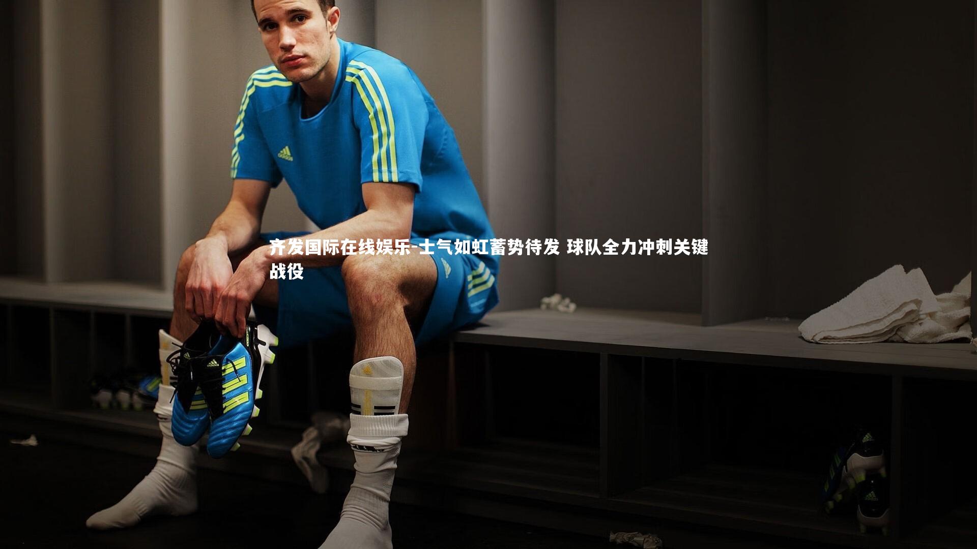 士气如虹蓄势待发 球队全力冲刺关键战役