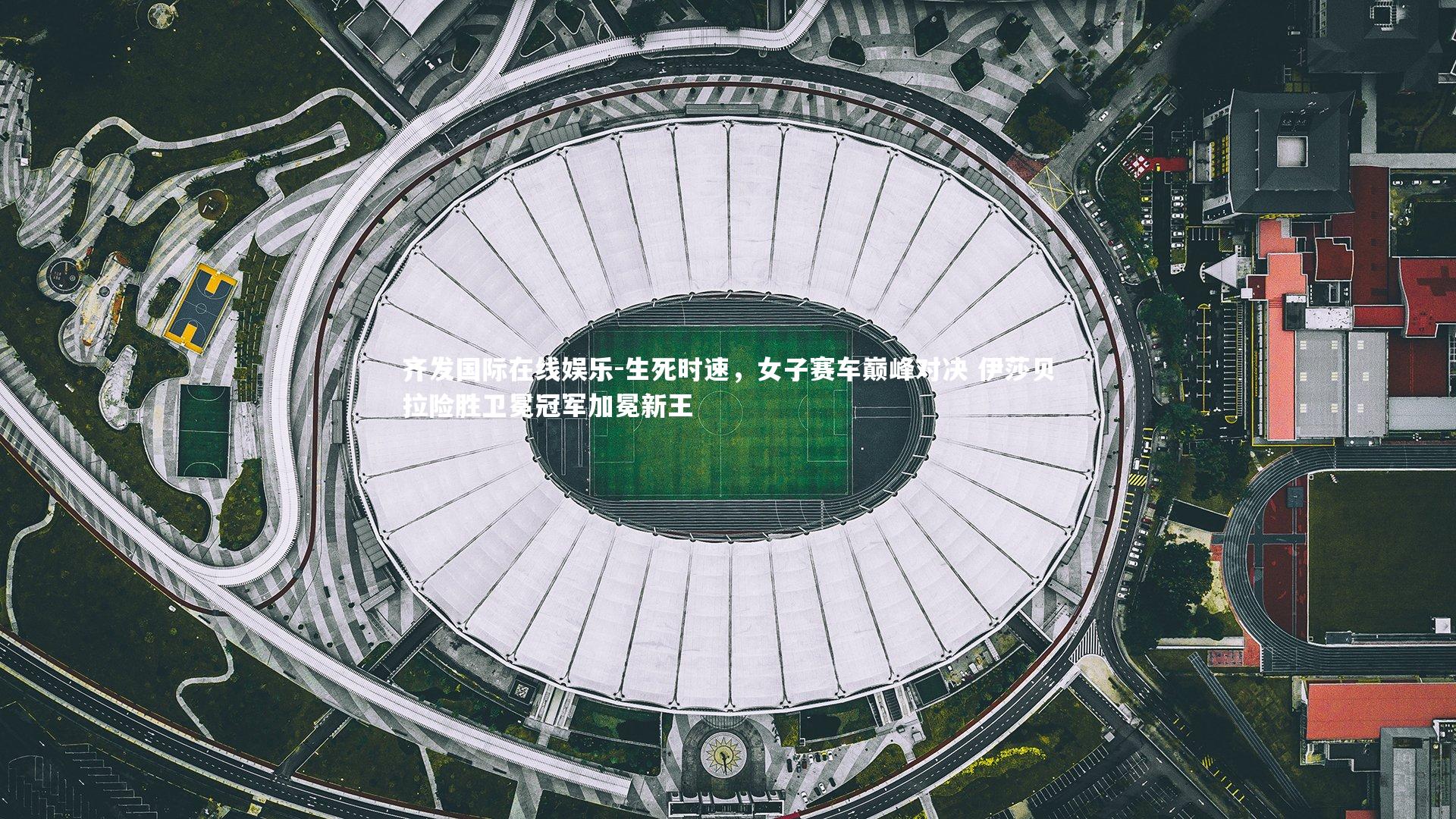 生死时速，女子赛车巅峰对决 伊莎贝拉险胜卫冕冠军加冕新王